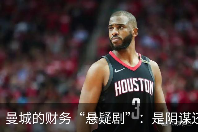曼城的财务“悬疑剧”：是阴谋还是误会？
